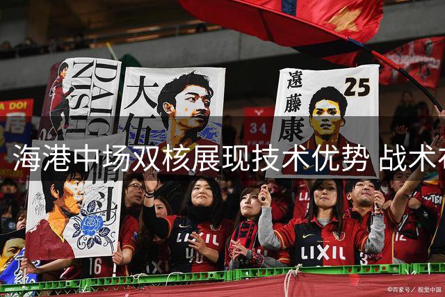 海港中场双核展现技术优势 战术布置仍存变数